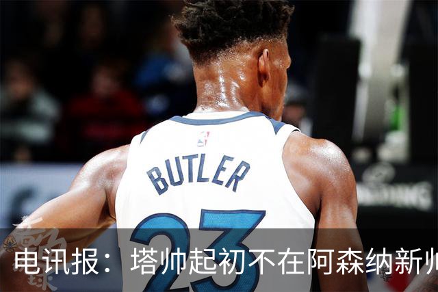 电讯报：塔帅起初不在阿森纳新帅候选前列，枪手与波帅深入谈过